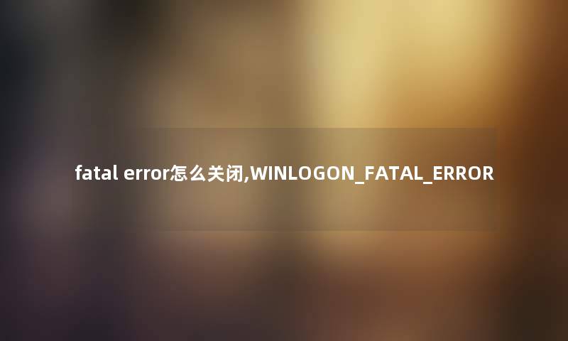 fatal error怎么关闭,WINLOGON_FATAL_ERROR