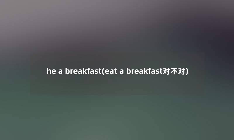 he a breakfast(eat a breakfast对不对)