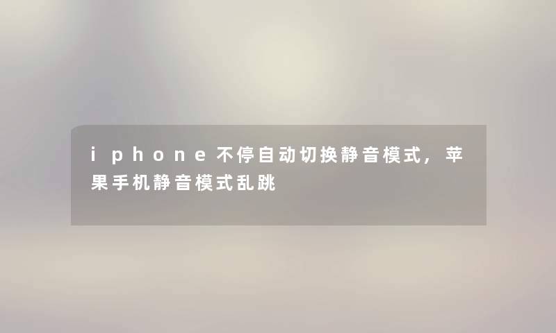 iphone不停自动切换静音模式,苹果手机静音模式乱跳