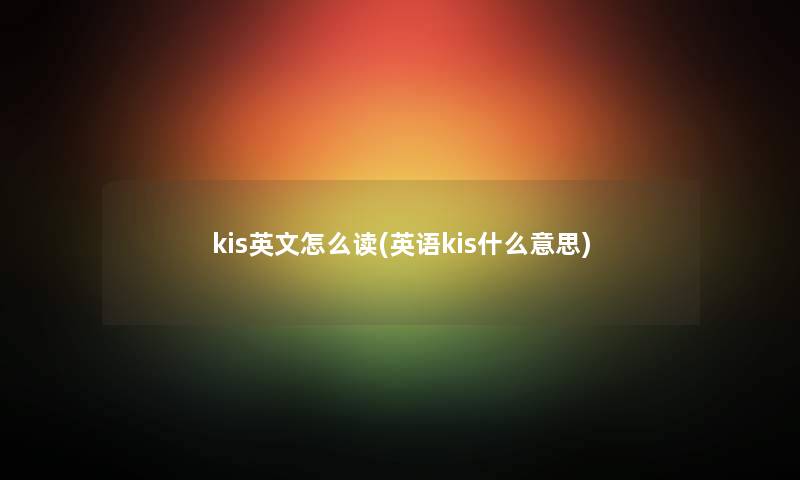 kis英文怎么读(英语kis什么意思)