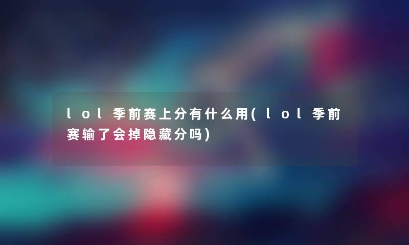 lol季前赛上分有什么用(lol季前赛输了会掉隐藏分吗)