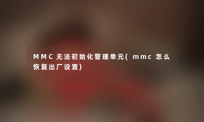 MMC无法初始化管理单元(mmc怎么恢复出厂设置)