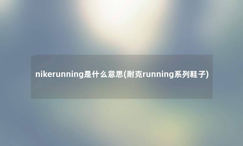 nikerunning是什么意思(耐克running系列鞋子)