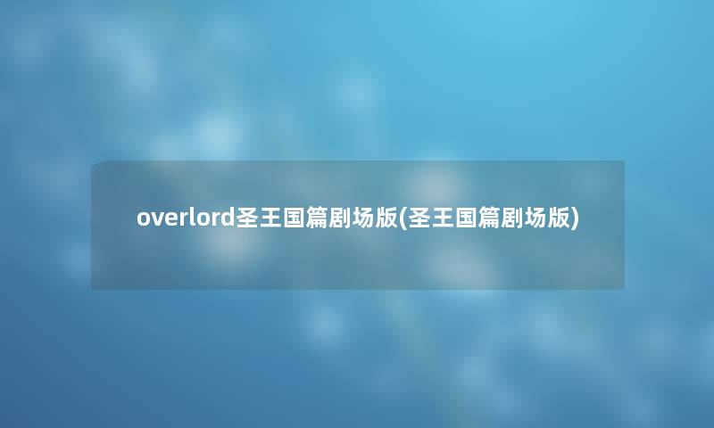 overlord圣王国篇剧场版(圣王国篇剧场版)