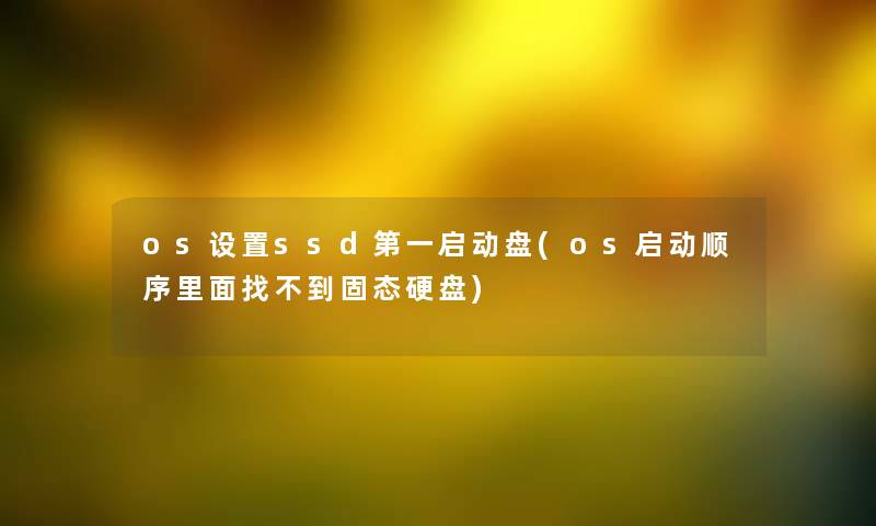 os设置ssd第一启动盘(os启动顺序里面找不到固态硬盘)