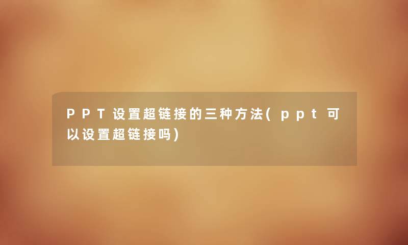 PPT设置超链接的三种方法(ppt可以设置超链接吗)