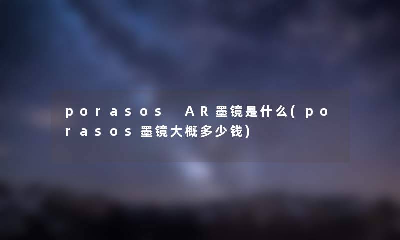 porasos AR墨镜是什么(porasos墨镜大概多少钱)