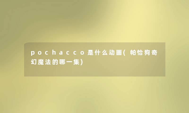 pochacco是什么动画(帕恰狗奇幻魔法的哪一集)