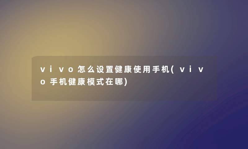 vivo怎么设置健康使用手机(vivo手机健康模式在哪)