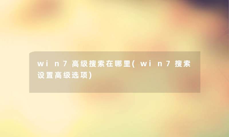 win7高级搜索在哪里(win7搜索设置高级选项)