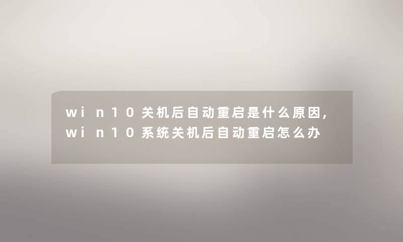 win10关机后自动重启是什么原因,win10系统关机后自动重启怎么办