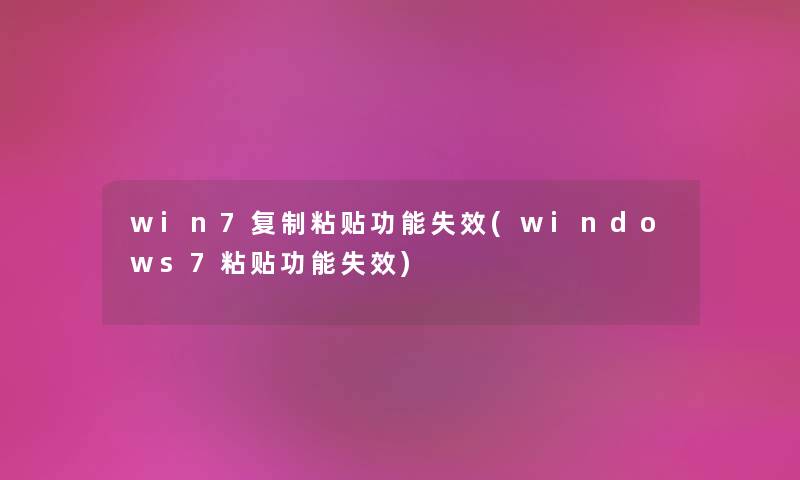 win7复制粘贴功能失效(windows7粘贴功能失效)