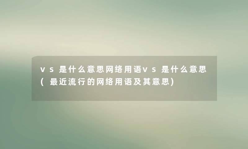 vs是什么意思网络用语vs是什么意思(近流行的网络用语及其意思)