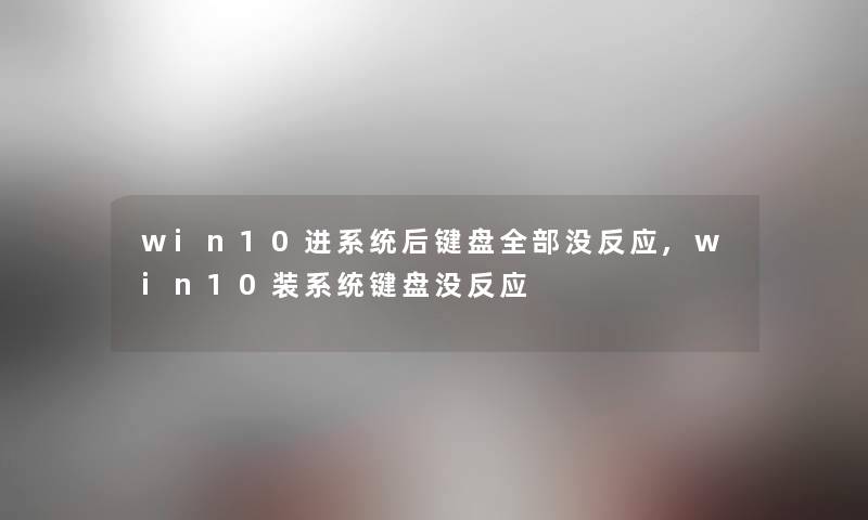 win10进系统后键盘整理的没反应,win10装系统键盘没反应