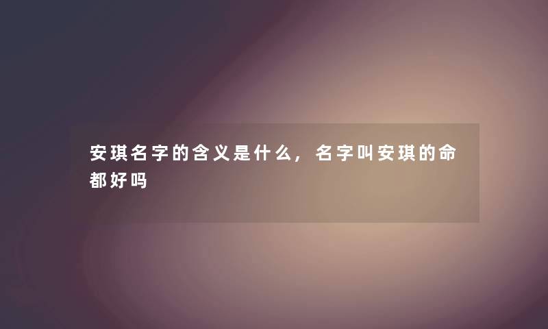 安琪名字的含义是什么,名字叫安琪的命都好吗