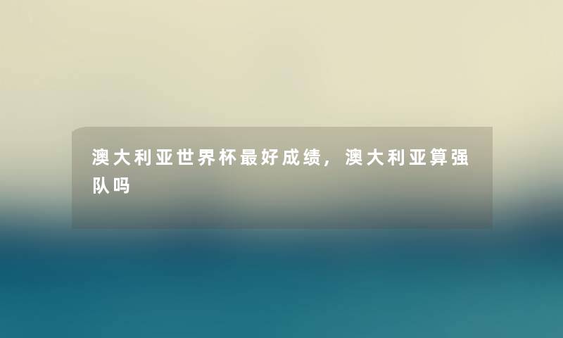 澳大利亚世界杯好成绩,澳大利亚算强队吗