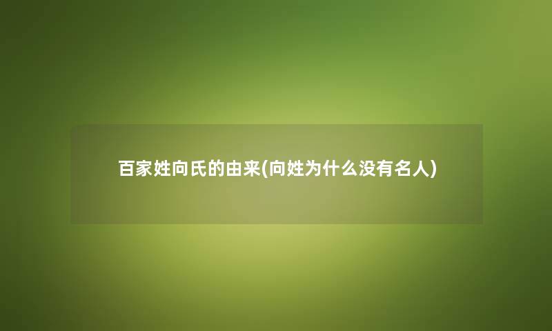 百家姓向氏的由来(向姓为什么没有名人)