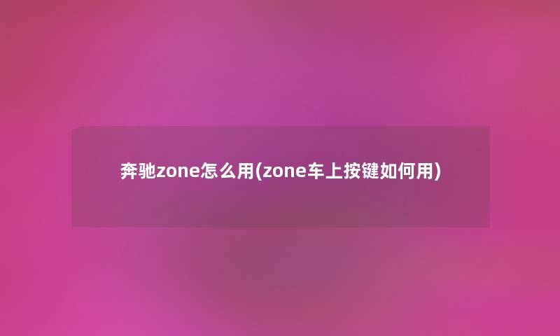 奔驰zone怎么用(zone车上按键如何用)