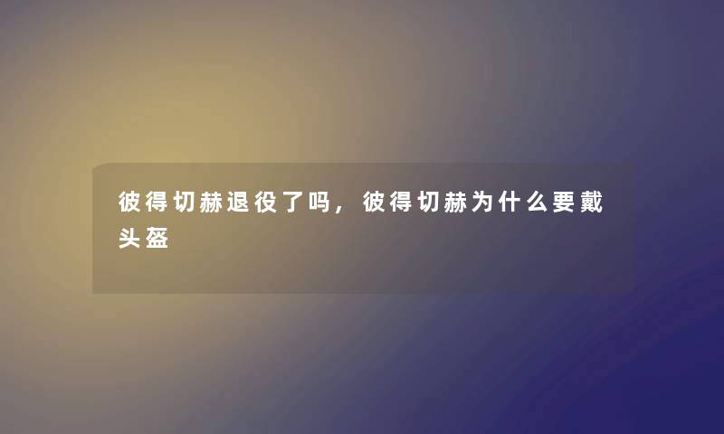 彼得切赫退役了吗,彼得切赫为什么要戴头盔