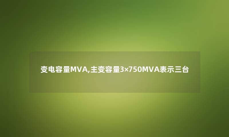 变电容量MVA,主变容量3×750MVA表示三台