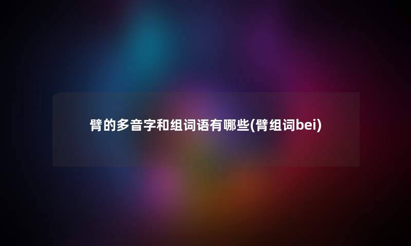 臂的多音字和组词语有哪些(臂组词bei)