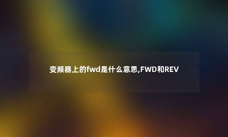 变频器上的fwd是什么意思,FWD和REV