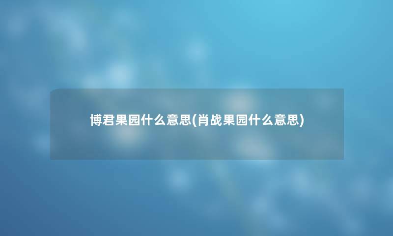 博君果园什么意思(肖战果园什么意思)