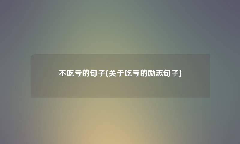 不吃亏的句子(关于吃亏的励志句子)