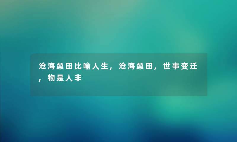 沧海桑田比喻人生,沧海桑田,世事变迁,物是人非