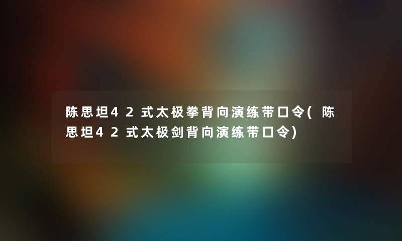 陈思坦42式太极拳背向演练带口令(陈思坦42式太极剑背向演练带口令)