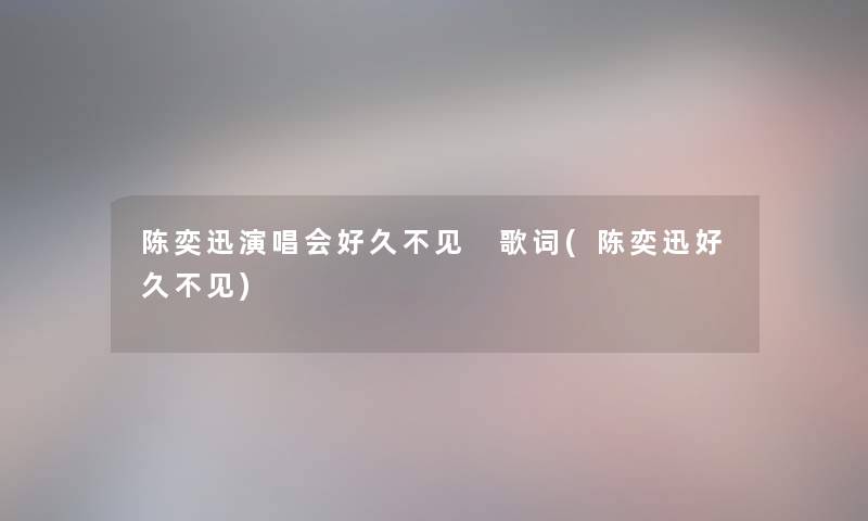 陈奕迅演唱会好久不见 歌词(陈奕迅好久不见)