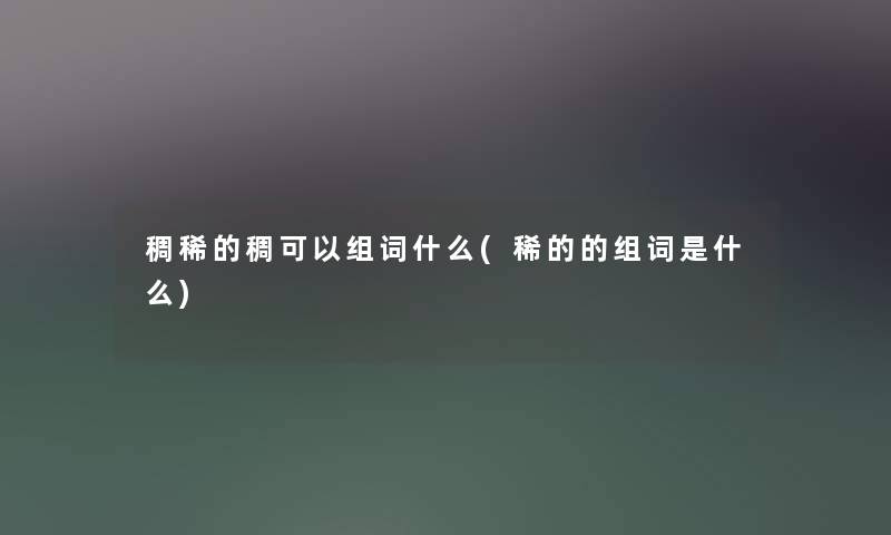 稠稀的稠可以组词什么(稀的的组词是什么)