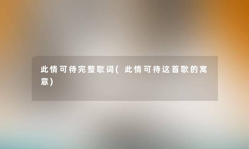 此情可待完整歌词(此情可待这首歌的寓意)