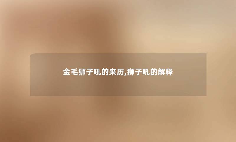 金毛狮子吼的来历,狮子吼的解释 金毛狮子吼的来历,狮子吼的解释