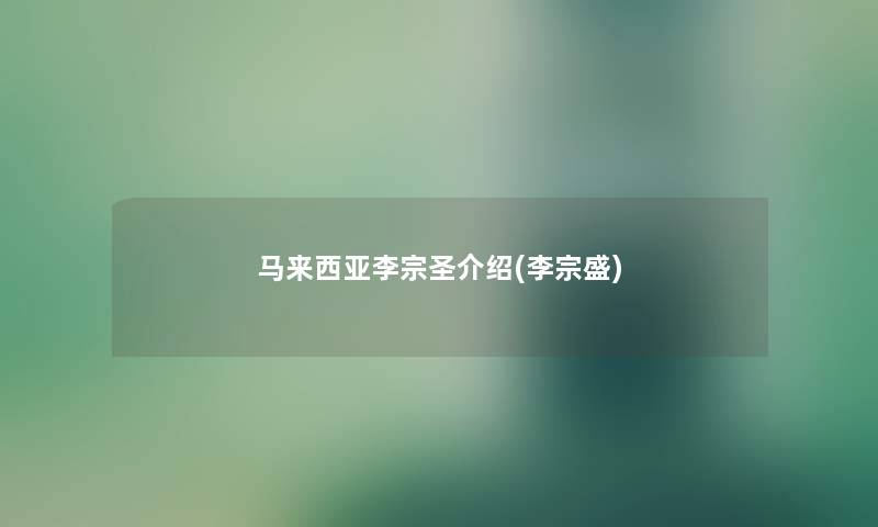 马来西亚李宗圣介绍(李宗盛) 马来西亚李宗圣介绍(李宗盛)
