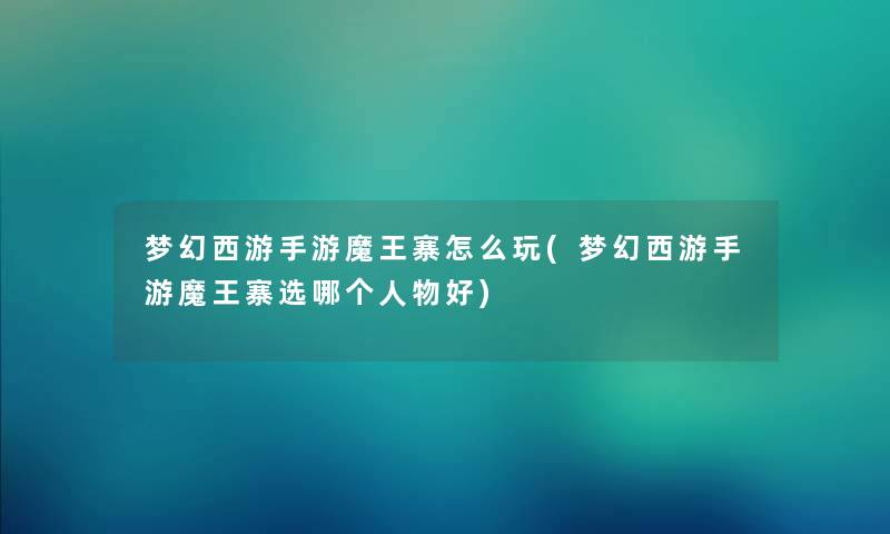 梦幻西游手游魔王寨怎么玩(梦幻西游手游魔王寨选哪个人物好) 梦幻西游手游魔王寨怎么玩(梦幻西游手游魔王寨选哪个人物好)